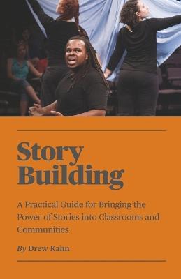 Story Building: A Practical Guide for Bringing the Power of Stories Into Classrooms - Drew Kahn