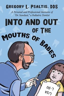 Into and Out of the Mouths of Babes: A Personal and Professional Memoire of Dr. Sawdust, a Pediatric Dentist - Gregory L. Psaltis Dds