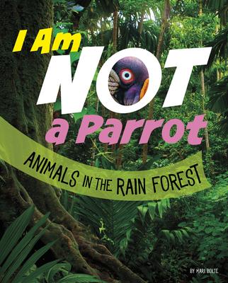I Am Not a Parrot: Animals in the Rain Forest - Mari Bolte