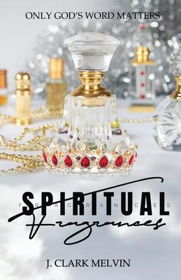 Spiritual Fragrances: There are many words spoken. Only ONE word makes the difference: God's - J. Clark Melvin