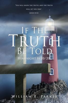 If The Truth Be Told: Hindsight Is 20/20 - William E. Parker