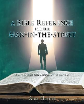 A Bible Reference for the Man-in-the-Street: A Very Informal Bible Commentary for Everyman - Alex Hafner