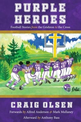 Purple Heroes: Football Stories from the Gridiron to the Cross - Craig Olsen
