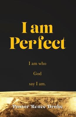 I Am Perfect: I am who God say I am. - Pastor Renee Drake