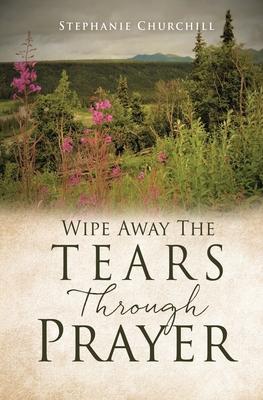 Wipe Away The Tears Through Prayer - Stephanie Churchill