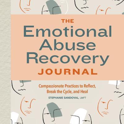 The Emotional Abuse Recovery Journal: Compassionate Practices to Reflect, Break the Cycle, and Heal - Stephanie Sandoval