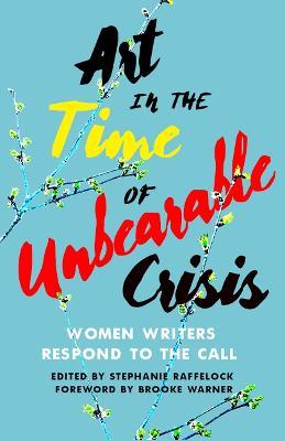 Art in the Time of Unbearable Crisis: Women Writers Respond to the Call - Stephanie Raffelock