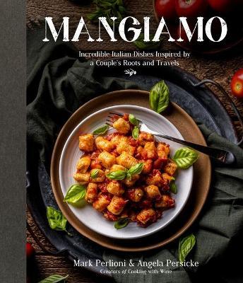 Mangiamo: Incredible Italian Dishes Inspired by a Couple's Roots and Travels - Mark Perlioni