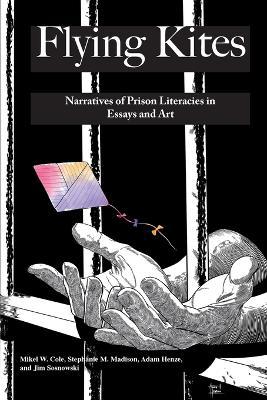Flying Kites: Narratives of Prison Literacies in Essays and Art - Mikel Cole