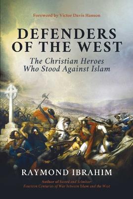 Defenders of the West: The Christian Heroes Who Stood Against Islam - Raymond Ibrahim