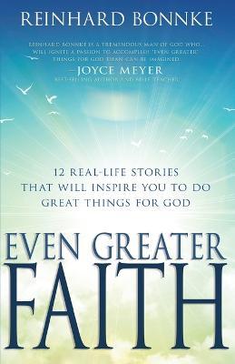 Even Greater Faith: 12 Real-Life Stories That Will Inspire You to Do Great Things for God - Reinhard Bonnke