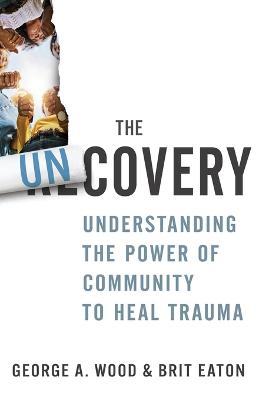 The Uncovery: Understanding the Power of Community to Heal Trauma - George A. Wood