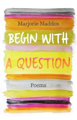 Begin with a Question: Poems - Marjorie Maddox