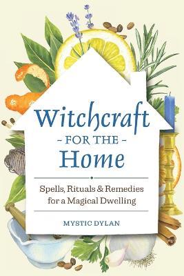 Witchcraft for the Home: Spells, Rituals & Remedies for a Magical Dwelling - Mystic Dylan