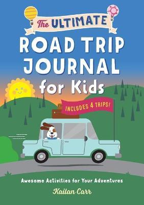 The Ultimate Road Trip Journal for Kids: Awesome Activities for Your Adventures - Kailan Carr