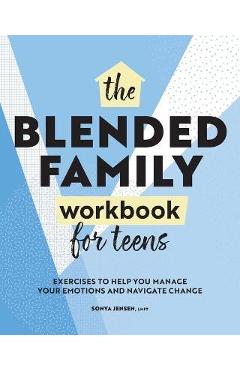 Coperta cărții 'Blended Family Workbook for Teens: Exercises to Help You Manage Your Emotions and Navigate Change - Sonya Jensen'