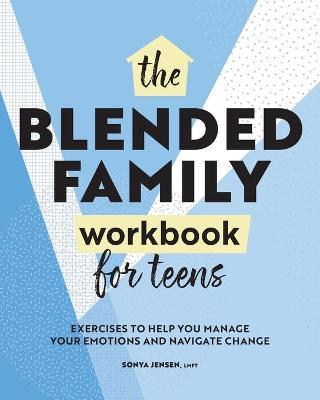 Blended Family Workbook for Teens: Exercises to Help You Manage Your Emotions and Navigate Change - Sonya Jensen