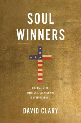 Soul Winners: The Ascent of America's Evangelical Entrepreneurs - David Clary