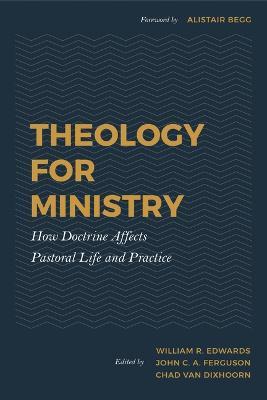 Theology for Ministry: How Doctrine Affects Pastoral Life and Practice - Chad Van Dixhoorn