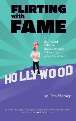 Flirting with Fame (hardback): A Hollywood Publicist Recalls 50 Years of Celebrity Close Encounters - Dan Harary
