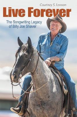 Live Forever: The Songwriting Legacy of Billy Joe Shaver - Courtney S. Lennon