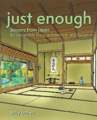 Just Enough: Lessons from Japan for Sustainable Living, Architecture, and Design - Azby Brown