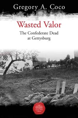 Wasted Valor: The Confederate Dead at Gettysburg - Gregory Coco