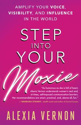 Step Into Your Moxie: Amplify Your Voice, Visibility, and Influence in the World - Alexia Vernon