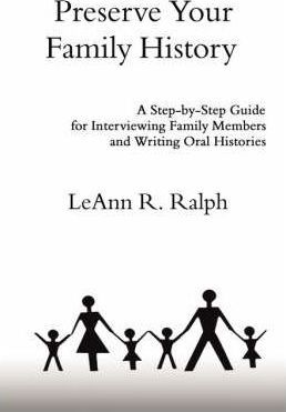 Preserve Your Family History: A Step-By-Step Guide for Interviewing Family Members and Writing Oral Histories - Leann R. Ralph