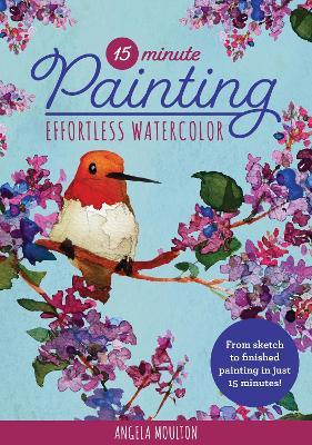 15-Minute Painting: Effortless Watercolor: From Sketch to Finished Painting in Just 15 Minutes! - Angela Marie Moulton