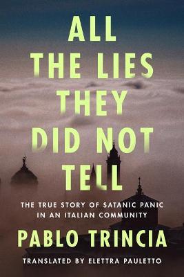 All the Lies They Did Not Tell: The True Story of Satanic Panic in an Italian Community - Pablo Trincia