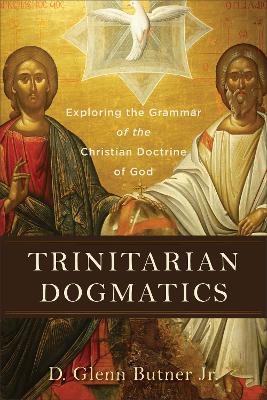 Trinitarian Dogmatics: Exploring the Grammar of the Christian Doctrine of God - D. Glenn Jr. Butner