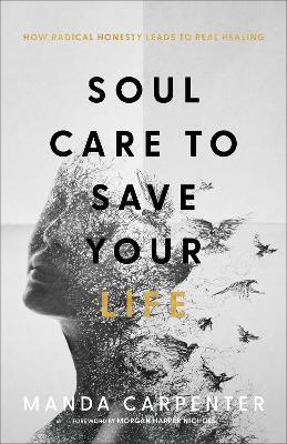 Soul Care to Save Your Life: How Radical Honesty Leads to Real Healing - Manda Carpenter