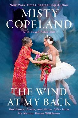 The Wind at My Back: Resilience, Grace, and Other Gifts from My Mentor Raven Wilkinson - Misty Copeland