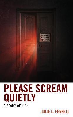 Please Scream Quietly: A Story of Kink - Julie L. Fennell