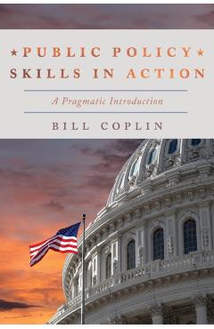 Public Policy Skills in Action: A Pragmatic Introduction - Bill Coplin
