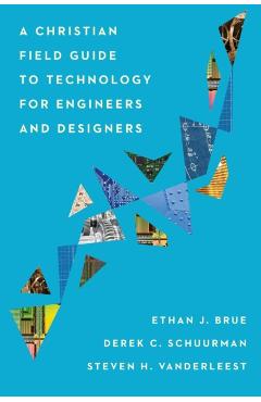 A Christian Field Guide to Technology for Engineers and Designers - Ethan J. Brue