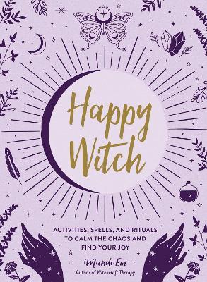 Happy Witch: Activities, Spells, and Rituals to Calm the Chaos and Find Your Joy - Mandi Em