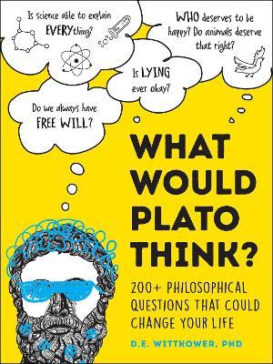 What Would Plato Think?: 200+ Philosophical Questions That Could Change Your Life - D. E. Wittkower