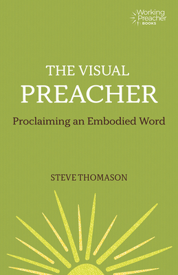 The Visual Preacher: Proclaiming an Embodied Word - Steve Thomason