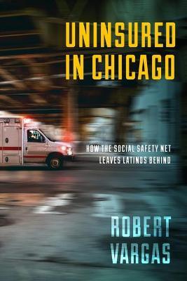 Uninsured in Chicago: How the Social Safety Net Leaves Latinos Behind - Robert Vargas