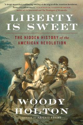 Liberty Is Sweet: The Hidden History of the American Revolution - Woody Holton