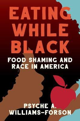 Eating While Black: Food Shaming and Race in America - Psyche A. Williams-forson