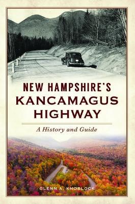 New Hampshire's Kancamagus Highway: A History and Guide - Glenn A. Knoblock