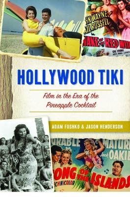 Hollywood Tiki: Film in the Era of the Pineapple Cocktail - Adam Foshko