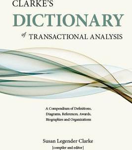 Clarke's Dictionary of Transactional Analysis: A Compendium of Definitions, Diagrams, References, Awards, Biographies and Organizations - Susan Legender Clarke