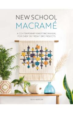 New School Macramé: A Contemporary Knotting Manual for Over 100 Fresh Fibre Projects - Terri Watson