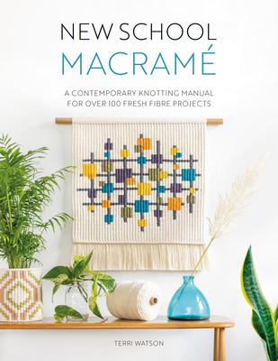 New School Macramé: A Contemporary Knotting Manual for Over 100 Fresh Fibre Projects - Terri Watson