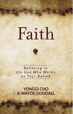 Faith: Believing in the God Who Works on Your Behalf - Yonggi Cho