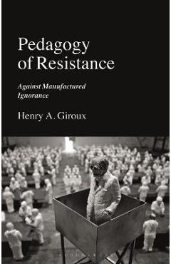 Poza produsului Pedagogy of Resistance: Against Manufactured Ignorance - Henry A. Giroux